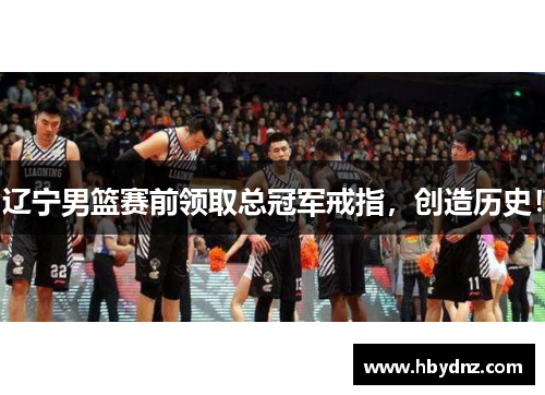 辽宁男篮赛前领取总冠军戒指，创造历史！